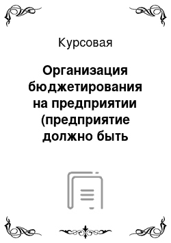 Курсовая: Организация бюджетирования на предприятии (предприятие должно быть нефтяное)