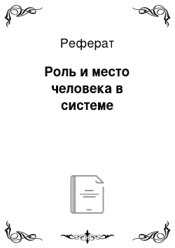 Реферат: Роль и место человека в системе