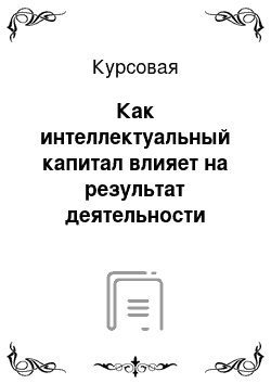 Курсовая: Как интеллектуальный капитал влияет на результат деятельности фирмы