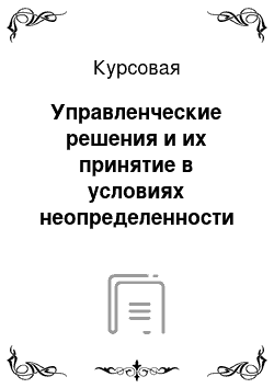 Курсовая: Управленческие решения и их принятие в условиях неопределенности и риска