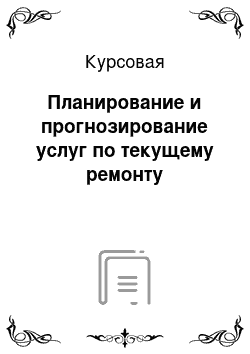 Курсовая: Планирование и прогнозирование услуг по текущему ремонту