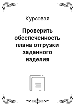 Курсовая: Проверить обеспеченность плана отгрузки заданного изделия фактически сданной на склад продукции по кварталам