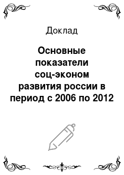 Доклад: Основные показатели соц-эконом развития россии в период с 2006 по 2012 год