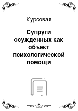 Курсовая: Супруги осужденных как объект психологической помощи