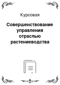 Курсовая: Совершенствование управления отраслью растениеводства