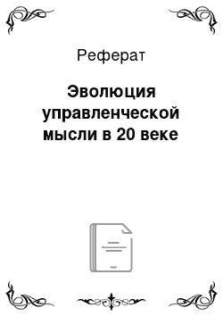 Реферат: Эволюция управленческой мысли в 20 веке