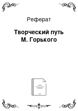 Реферат: Творческий путь М. Горького