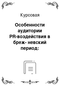 Курсовая: Особенности аудитории PR-воздействия в бреж-невский период: со-временный взгляд