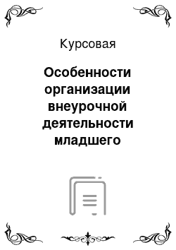 Курсовая: Особенности организации внеурочной деятельности младшего школьника