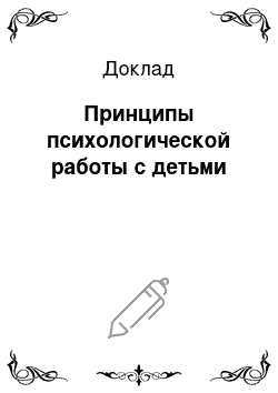 Доклад: Принципы психологической работы с детьми