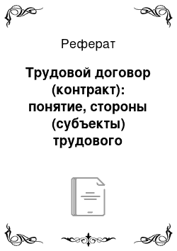 Реферат: Трудовой договор (контракт): понятие, стороны (субъекты) трудового договора, содержание