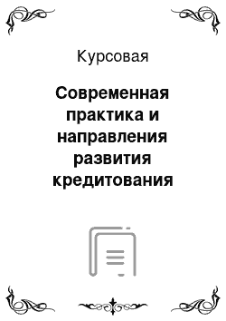 Курсовая: Современная практика и направления развития кредитования населения коммерческими банками в России