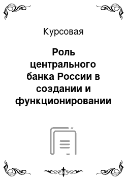 Курсовая: Роль центрального банка России в создании и функционировании кредитной системы