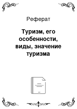 Реферат: Туризм, его особенности, виды, значение туризма