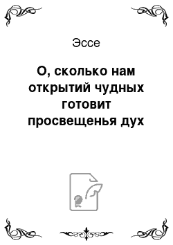 Эссе: О, сколько нам открытий чудных готовит просвещенья дух