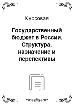 Курсовая: Государственный бюджет в России. Структура, назначение и перспективы развития