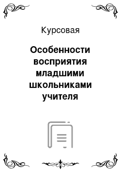 Курсовая: Особенности восприятия младшими школьниками учителя