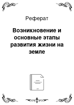 Реферат: Возникновение и основные этапы развития жизни на земле