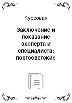 Курсовая: Заключение и показание эксперта и специалиста: постсоветские тенденции