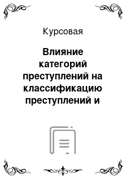 Курсовая: Влияние категорий преступлений на классификацию преступлений и индивидуализацию наказания