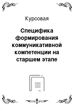 Курсовая: Специфика формирования коммуникативной компетенции на старшем этапе