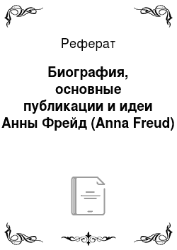 Реферат: Биография, основные публикации и идеи Анны Фрейд (Anna Freud)