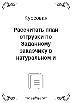 Курсовая: Рассчитать план отгрузки по Заданному заказчику в натуральном и стоимостном выражении