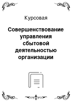 Курсовая: Совершенствование управления сбытовой деятельностью организации