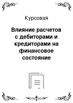 Курсовая: Влияние расчетов с дебиторами и кредиторами на финансовое состояние предприятия