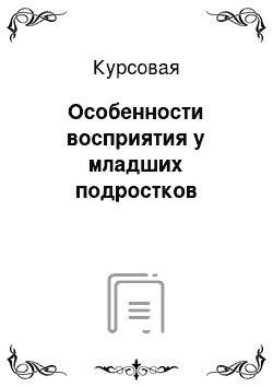 Курсовая: Особенности восприятия у младших подростков