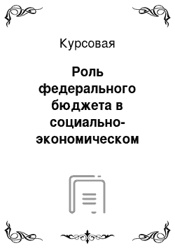 Курсовая: Роль федерального бюджета в социально-экономическом развитии РФ