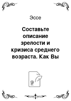 Эссе: Составьте описание зрелости и кризиса среднего возраста. Как Вы думаете, можно ли избежать этого кризиса и почему