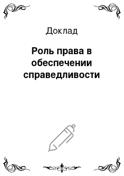 Доклад: Роль права в обеспечении справедливости