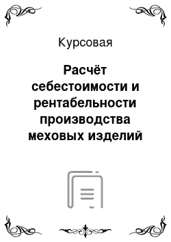 Курсовая: Расчёт себестоимости и рентабельности производства меховых изделий на ООО «Леди Шарм»