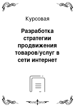 Курсовая: Разработка стратегии продвижения товаров/услуг в сети интернет