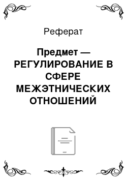 Реферат: Предмет — РЕГУЛИРОВАНИЕ В СФЕРЕ МЕЖЭТНИЧЕСКИХ ОТНОШЕНИЙ