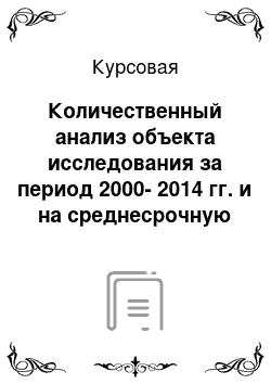 Курсовая: Количественный анализ объекта исследования за период 2000-2014 гг. и на среднесрочную перспективу 2015-2016