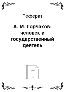 Реферат: А. М. Горчаков: человек и государственный деятель