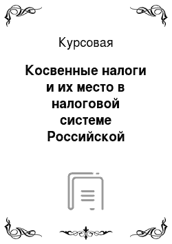 Курсовая: Косвенные налоги и их место в налоговой системе Российской Федерации