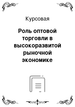 Курсовая: Роль оптовой торговли в высокоразвитой рыночной экономике