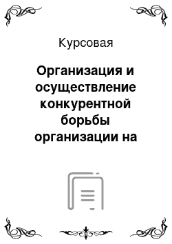 Курсовая: Организация и осуществление конкурентной борьбы организации на рынке