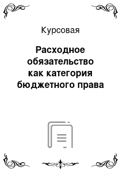 Курсовая: Расходное обязательство как категория бюджетного права