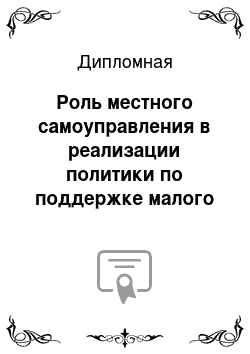 Дипломная: Роль местного самоуправления в реализации политики по поддержке малого бизнеса на территории