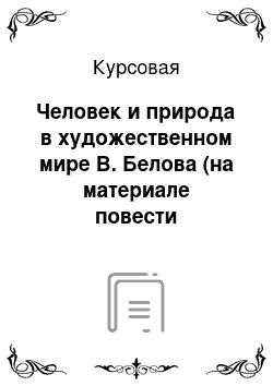 Курсовая: Человек и природа в художественном мире В. Белова (на материале повести «Привычное дело»)