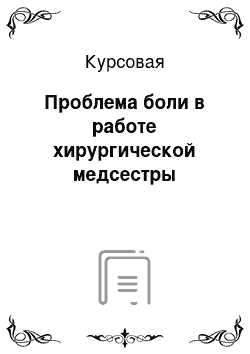 Курсовая: Проблема боли в работе хирургической медсестры