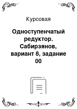 Курсовая: Одноступенчатый редуктор. Сабирзянов, вариант 8, задание 00