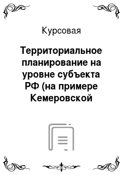 Курсовая: Территориальное планирование на уровне субъекта РФ (на примере Кемеровской области)