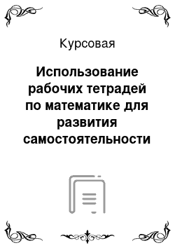 Курсовая: Использование рабочих тетрадей по математике для развития самостоятельности детей старшего дошкольного возраста