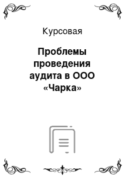 Курсовая: Проблемы проведения аудита в ООО «Чарка»