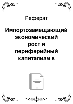 Реферат: Импортозамещающий экономический рост и периферийный капитализм в НИСах Латинской Америки